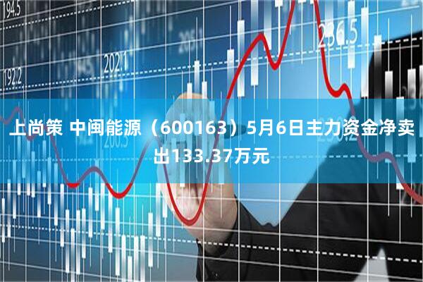 上尚策 中闽能源（600163）5月6日主力资金净卖出133.37万元