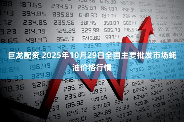 巨龙配资 2025年10月29日全国主要批发市场蚝油价格行情